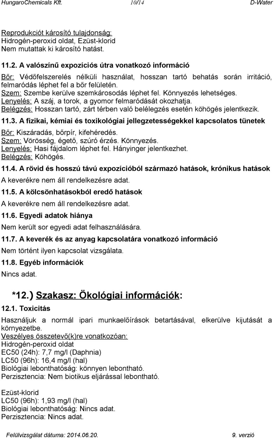 Szem: Szembe kerülve szemkárosodás léphet fel. Könnyezés lehetséges. Lenyelés: A száj, a torok, a gyomor felmaródását okozhatja.