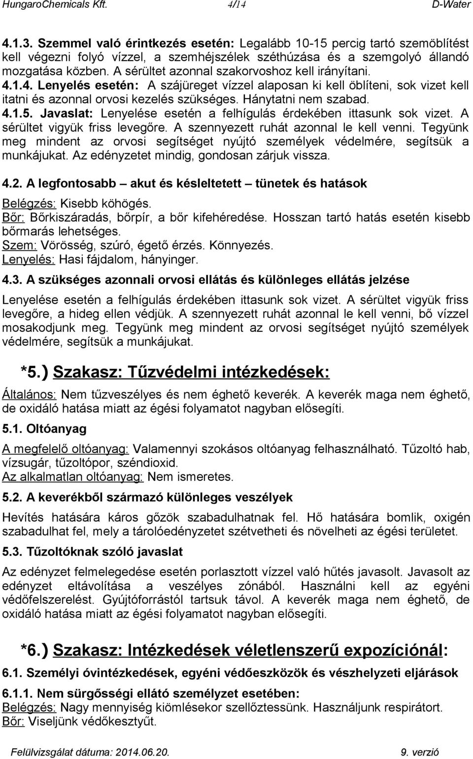 A sérültet azonnal szakorvoshoz kell irányítani. 4.1.4. Lenyelés esetén: A szájüreget vízzel alaposan ki kell öblíteni, sok vizet kell itatni és azonnal orvosi kezelés szükséges. Hánytatni nem szabad.