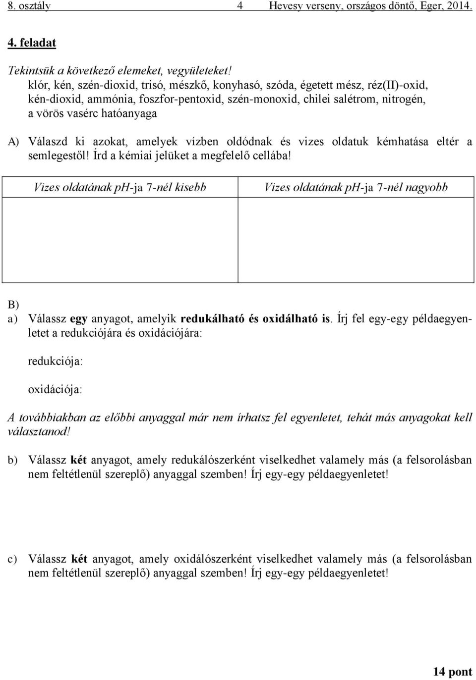 Válaszd ki azokat, amelyek vízben oldódnak és vizes oldatuk kémhatása eltér a semlegestől! Írd a kémiai jelüket a megfelelő cellába!