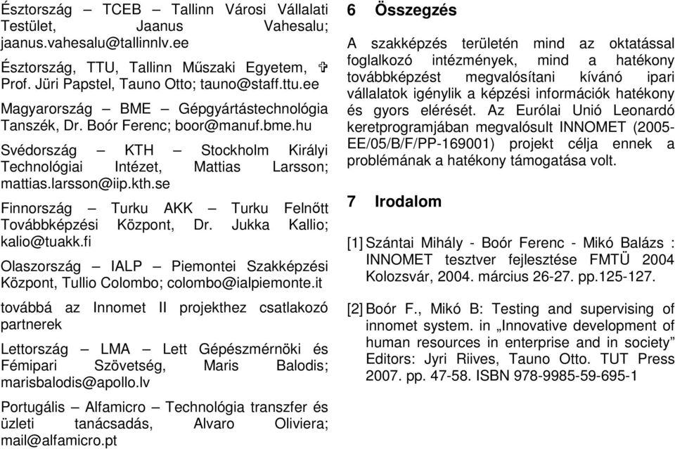se Finnország Turku AKK Turku Felnőtt Továbbképzési Központ, Dr. Jukka Kallio; kalio@tuakk.fi Olaszország IALP Piemontei Szakképzési Központ, Tullio Colombo; colombo@ialpiemonte.