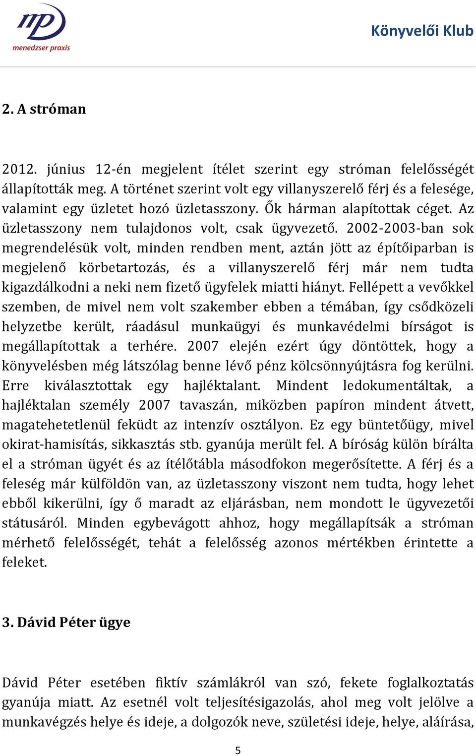 2002-2003-ban sok megrendelésük volt, minden rendben ment, aztán jött az építőiparban is megjelenő körbetartozás, és a villanyszerelő férj már nem tudta kigazdálkodni a neki nem fizető ügyfelek