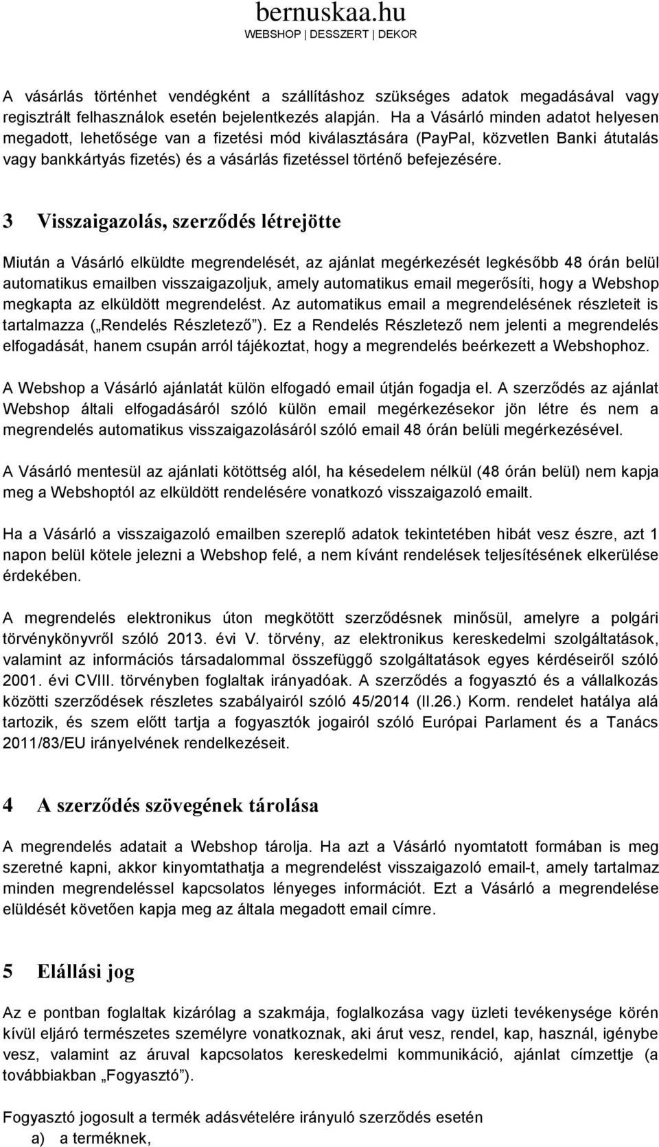 3 Visszaigazolás, szerződés létrejötte Miután a Vásárló elküldte megrendelését, az ajánlat megérkezését legkésőbb 48 órán belül automatikus emailben visszaigazoljuk, amely automatikus email