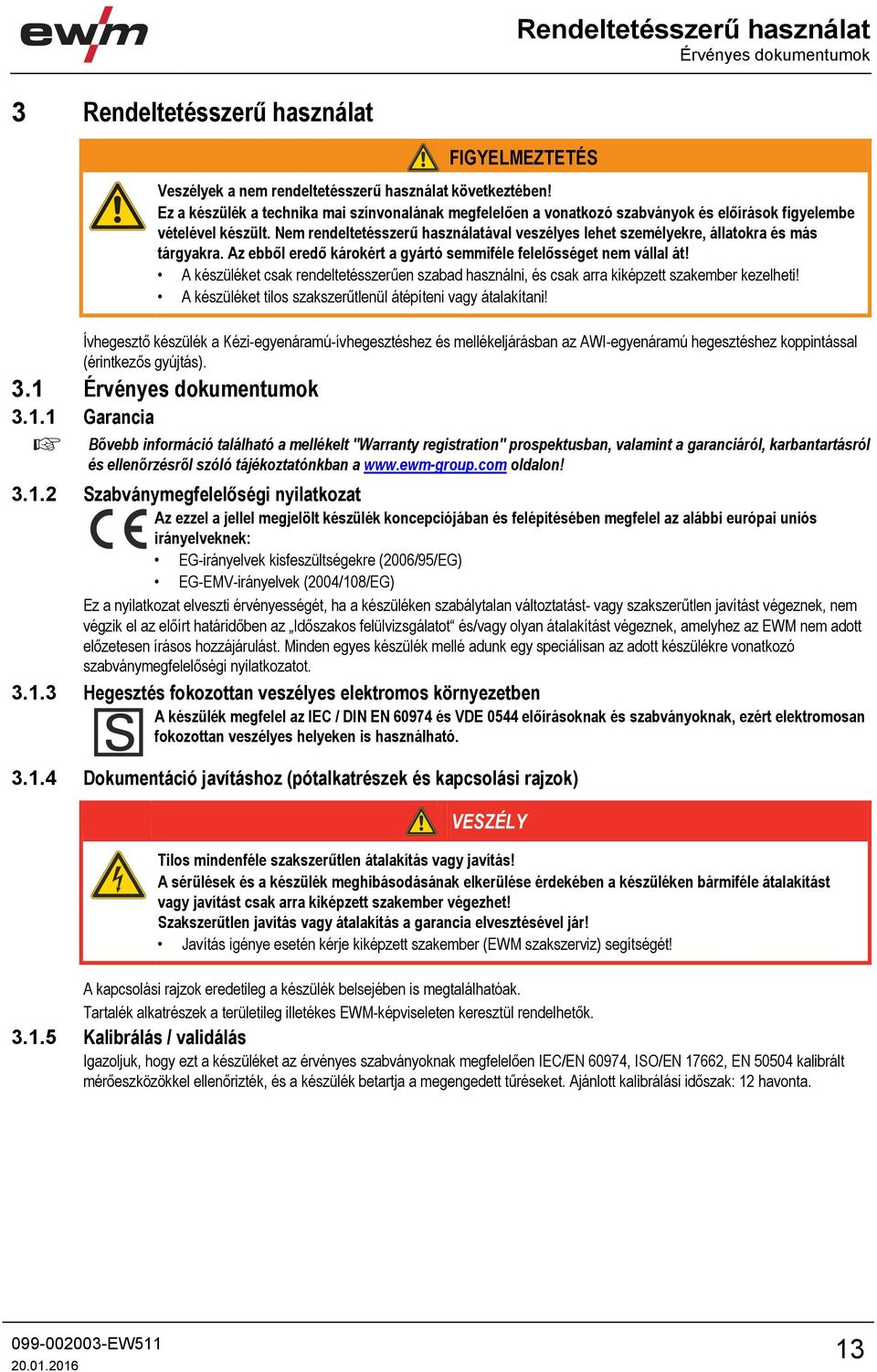 Nem rendeltetésszerű használatával veszélyes lehet személyekre, állatokra és más tárgyakra. Az ebből eredő károkért a gyártó semmiféle felelősséget nem vállal át!