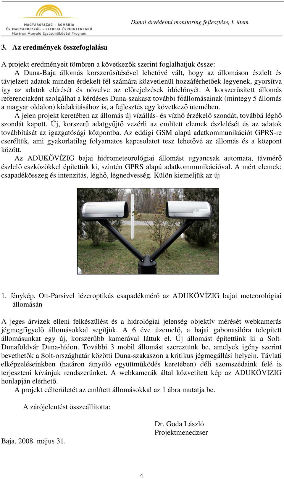 A korszerősített állomás referenciaként szolgálhat a kérdéses Duna-szakasz további fıállomásainak (mintegy 5 állomás a magyar oldalon) kialakításához is, a fejlesztés egy következı ütemében.