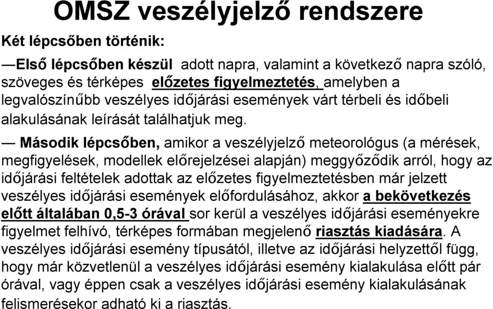 Második lépcsőben, amikor a veszélyjelző meteorológus (a mérések, megfigyelések, modellek előrejelzései alapján) meggyőződik arról, hogy az időjárási feltételek adottak az előzetes figyelmeztetésben