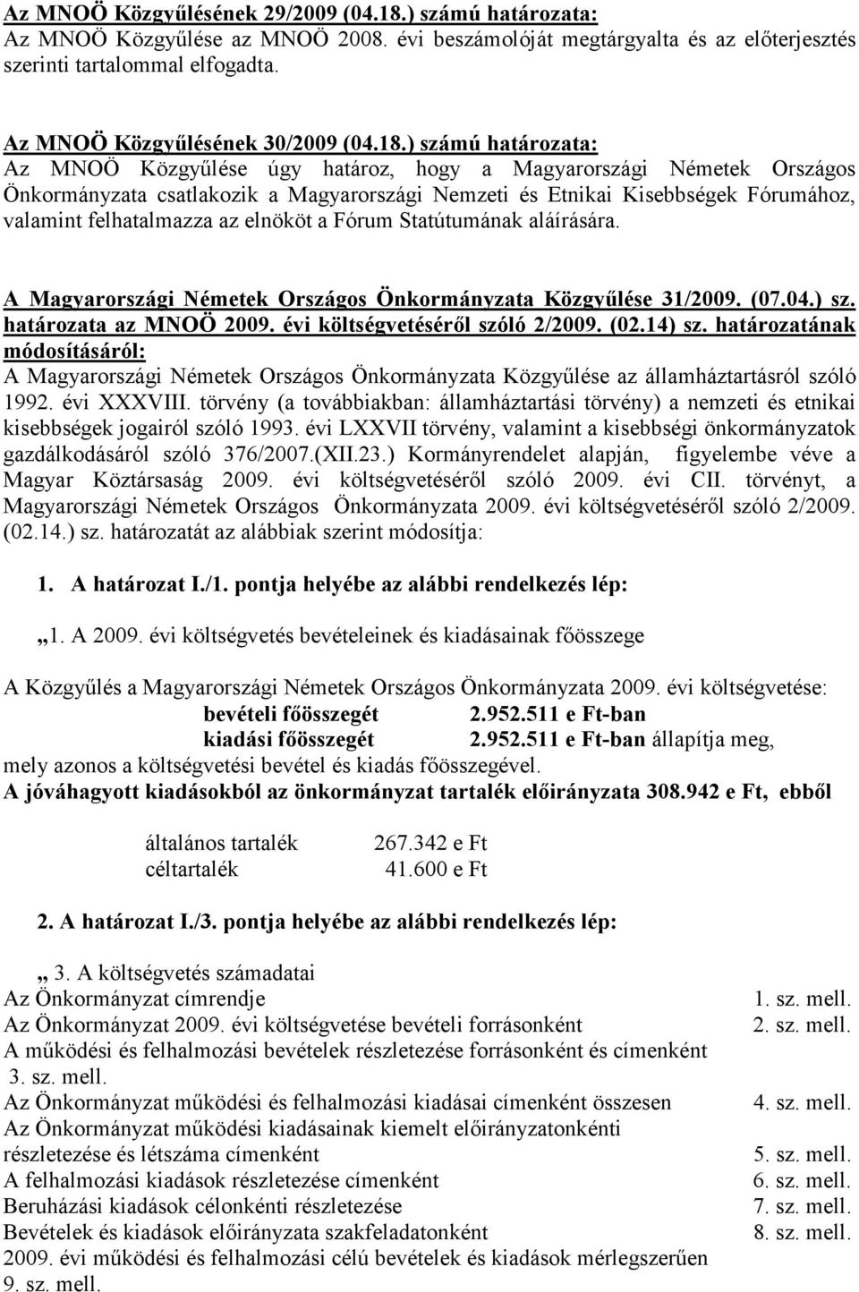 ) számú határozata: Az MNOÖ Közgyőlése úgy határoz, hogy a Magyarországi Németek Országos Önkormányzata csatlakozik a Magyarországi Nemzeti és Etnikai Kisebbségek Fórumához, valamint felhatalmazza az