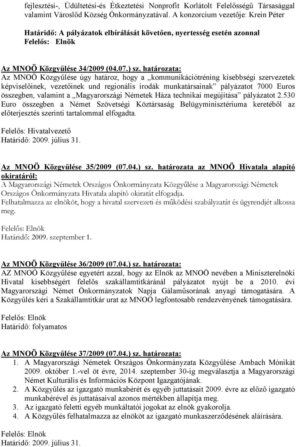 határozata: Az MNOÖ Közgyőlése úgy határoz, hogy a kommunikációtréning kisebbségi szervezetek képviselıinek, vezetıinek und regionális irodák munkatársainak pályázatot 7000 Euros összegben, valamint