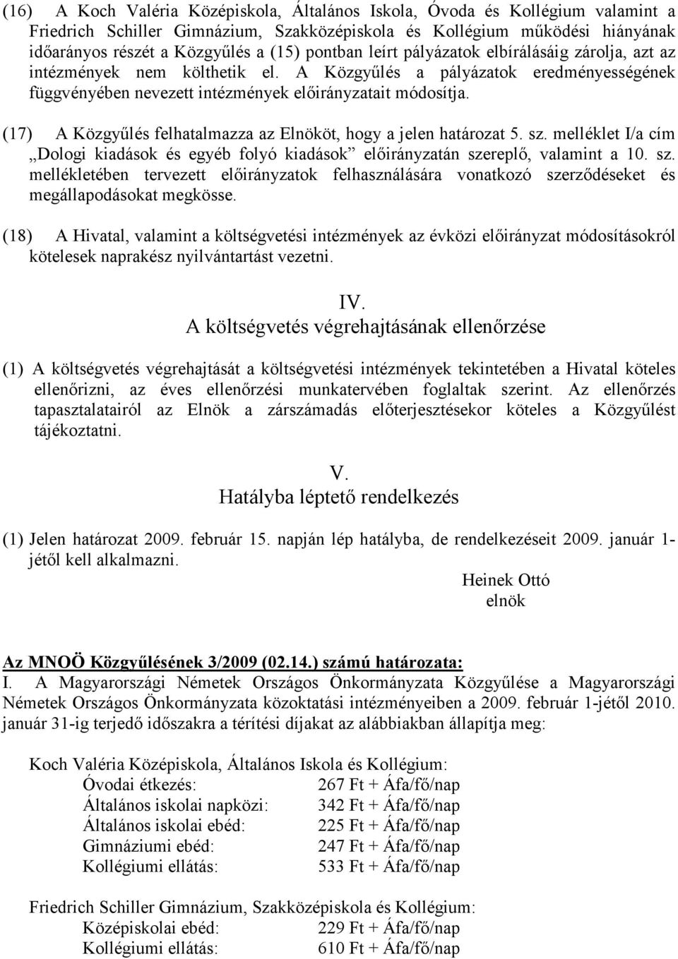 (17) A Közgyőlés felhatalmazza az Elnököt, hogy a jelen határozat 5. sz. melléklet I/a cím Dologi kiadások és egyéb folyó kiadások elıirányzatán szereplı, valamint a 10. sz. mellékletében tervezett elıirányzatok felhasználására vonatkozó szerzıdéseket és megállapodásokat megkösse.