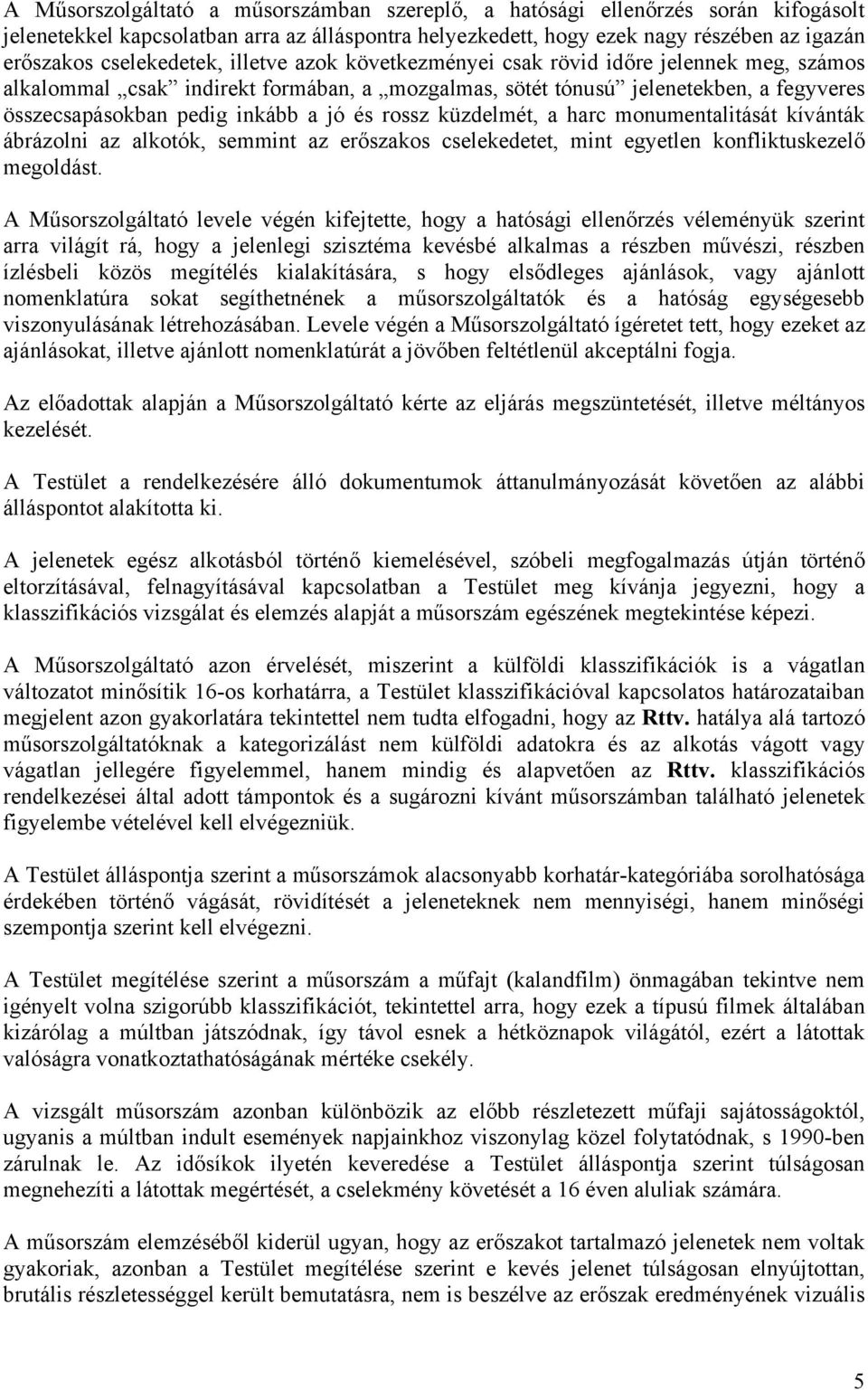 jó és rossz küzdelmét, a harc monumentalitását kívánták ábrázolni az alkotók, semmint az erőszakos cselekedetet, mint egyetlen konfliktuskezelő megoldást.