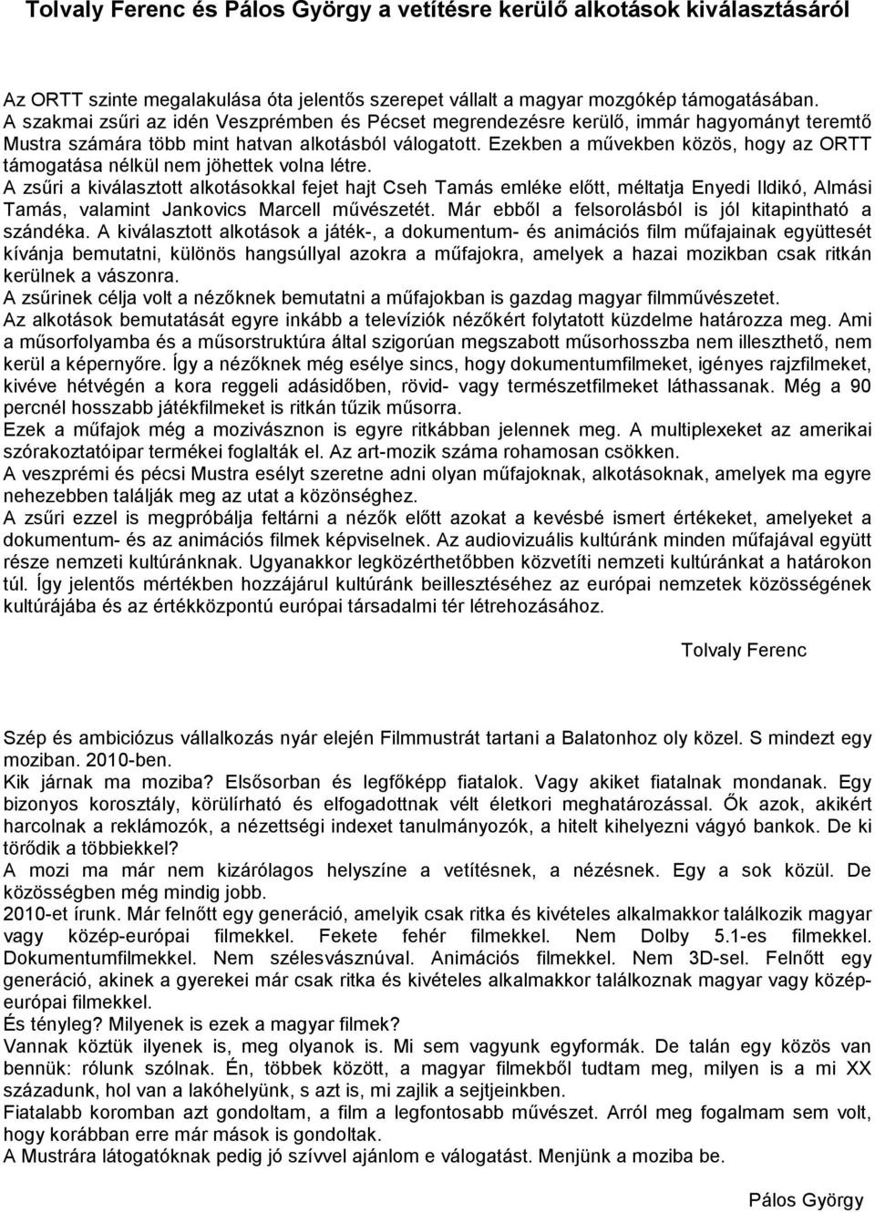 Ezekben a mővekben közös, hogy az ORTT támogatása nélkül nem jöhettek volna létre.