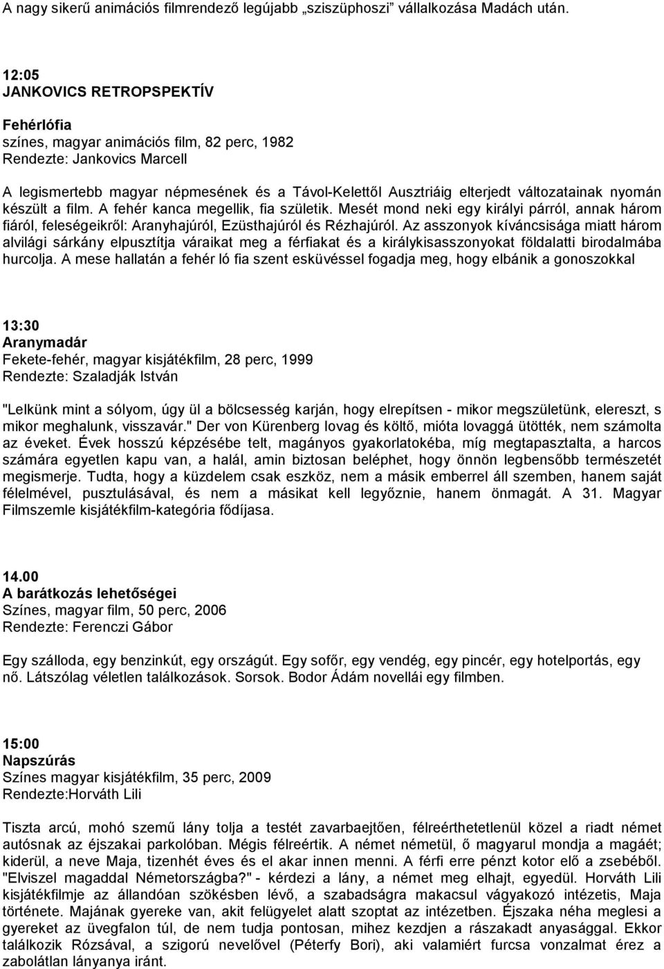 változatainak nyomán készült a film. A fehér kanca megellik, fia születik. Mesét mond neki egy királyi párról, annak három fiáról, feleségeikrıl: Aranyhajúról, Ezüsthajúról és Rézhajúról.