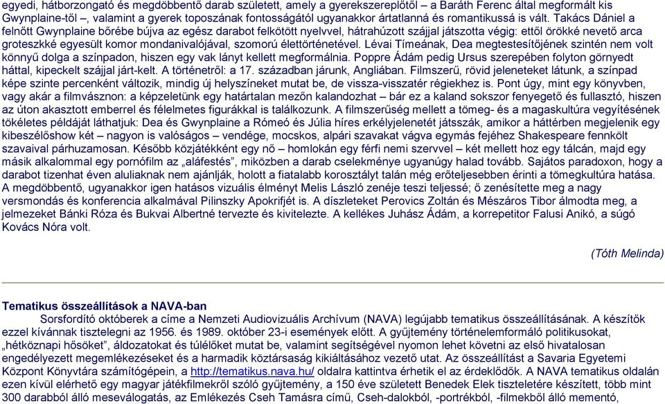 Takács Dániel a felnőtt Gwynplaine bőrébe bújva az egész darabot felkötött nyelvvel, hátrahúzott szájjal játszotta végig: ettől örökké nevető arca groteszkké egyesült komor mondanivalójával, szomorú