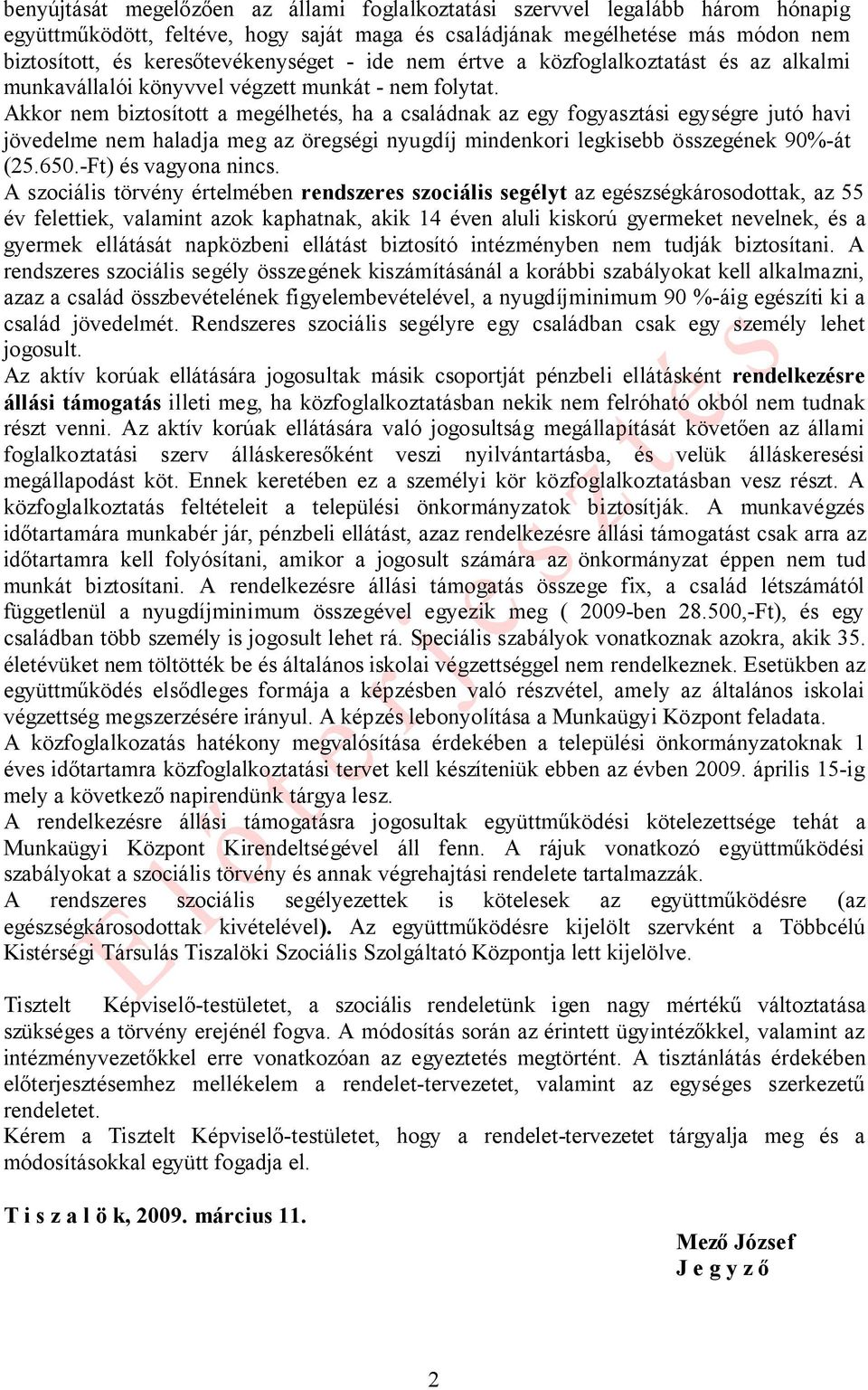 Akkor nem biztosított a megélhetés, ha a családnak az egy fogyasztási egységre jutó havi jövedelme nem haladja meg az öregségi nyugdíj mindenkori legkisebb összegének 90%-át (25.650.