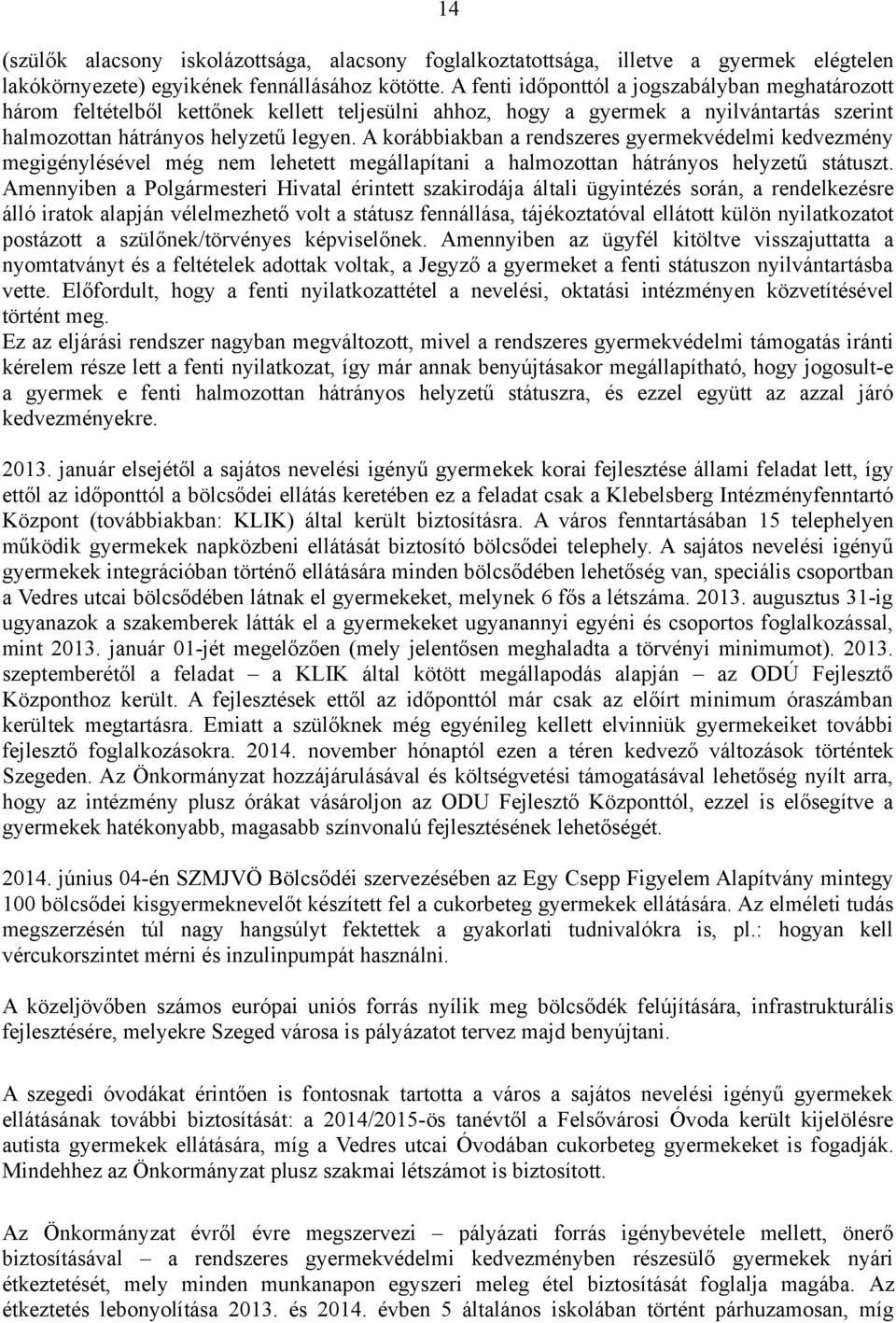 A korábbiakban a rendszeres gyermekvédelmi kedvezmény megigénylésével még nem lehetett megállapítani a halmozottan hátrányos helyzetű státuszt.