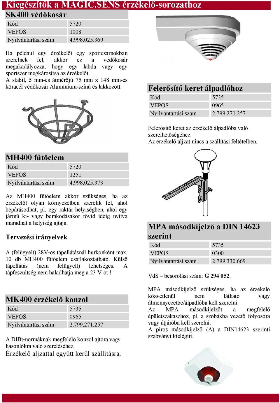 A stabil, 5 mm-es átmérőjű 75 mm x 148 mm-es köracél védőkosár Alumínium-színű és lakkozott. Felerősítő keret álpadlóhoz Kód 5735 VEPOS 0965 Nyilvántartási szám 2.799.271.