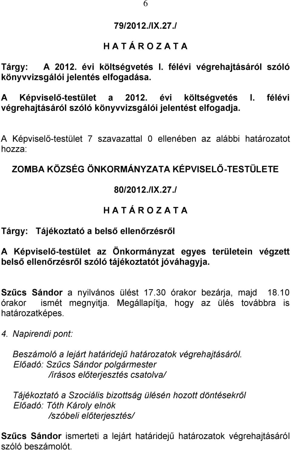 Szűcs Sándor a nyilvános ülést 17.30 órakor bezárja, majd 18.10 órakor ismét megnyitja. Megállapítja, hogy az ülés továbbra is határozatképes. 4.