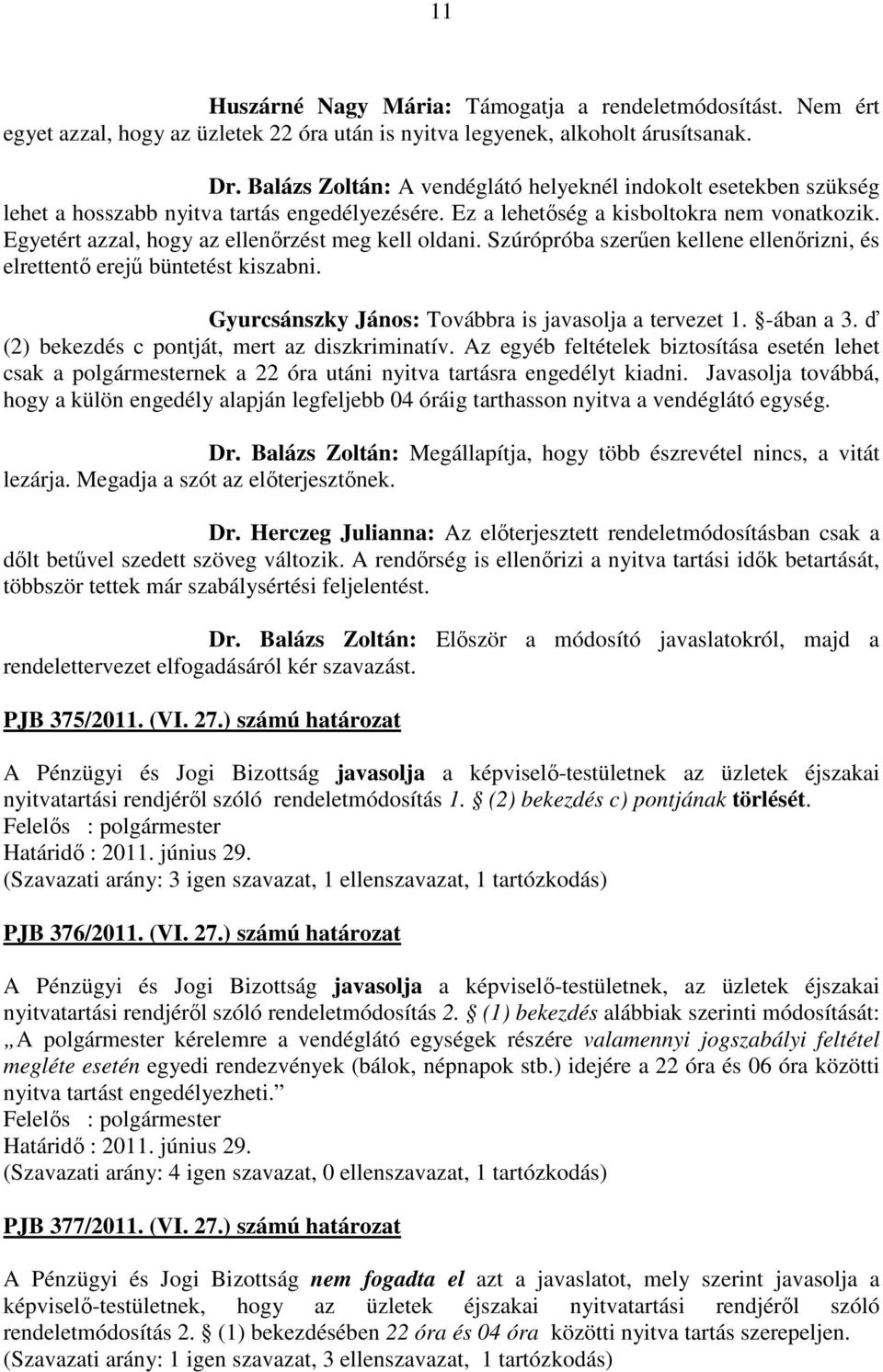 Egyetért azzal, hogy az ellenőrzést meg kell oldani. Szúrópróba szerűen kellene ellenőrizni, és elrettentő erejű büntetést kiszabni. Gyurcsánszky János: Továbbra is javasolja a tervezet 1. -ában a 3.