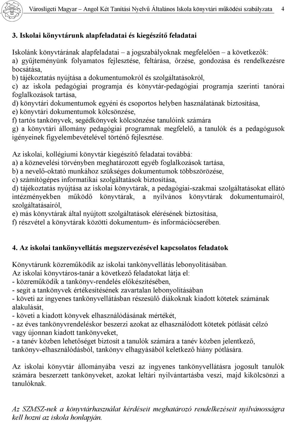 gondozása és rendelkezésre bocsátása, b) tájékoztatás nyújtása a dokumentumokról és szolgáltatásokról, c) az iskola pedagógiai programja és könyvtár-pedagógiai programja szerinti tanórai