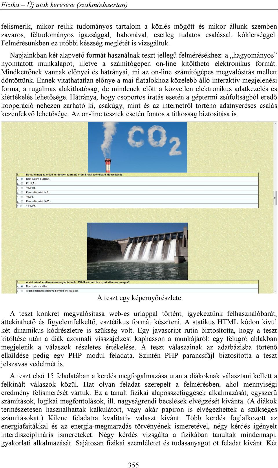 Napjainkban két alapvető formát használnak teszt jellegű felmérésékhez: a hagyományos nyomtatott munkalapot, illetve a számítógépen on-line kitölthető elektronikus formát.