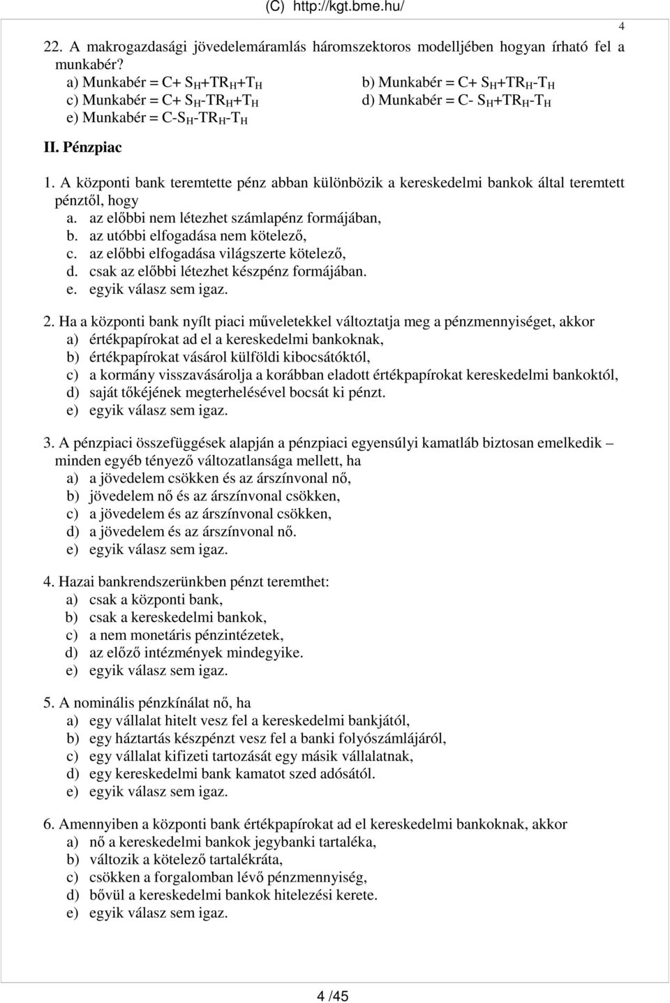 A központi bank teremtette pénz abban különbözik a kereskedelmi bankok által teremtett pénztıl, hogy a. az elıbbi nem létezhet számlapénz formájában, b. az utóbbi elfogadása nem kötelezı, c.