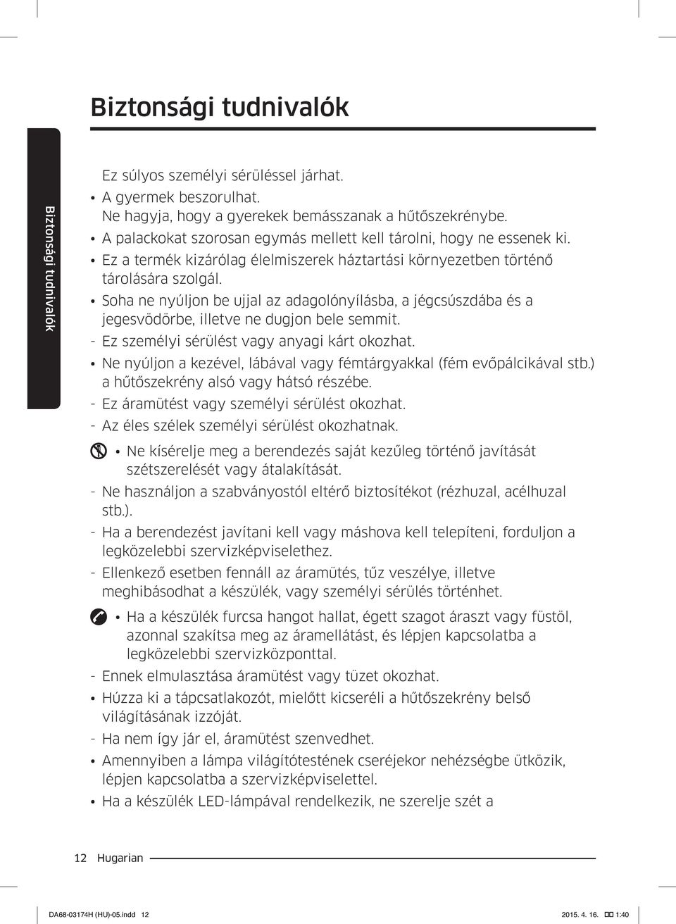 Soha ne nyúljon be ujjal az adagolónyílásba, a jégcsúszdába és a jegesvödörbe, illetve ne dugjon bele semmit. --Ez személyi sérülést vagy anyagi kárt okozhat.