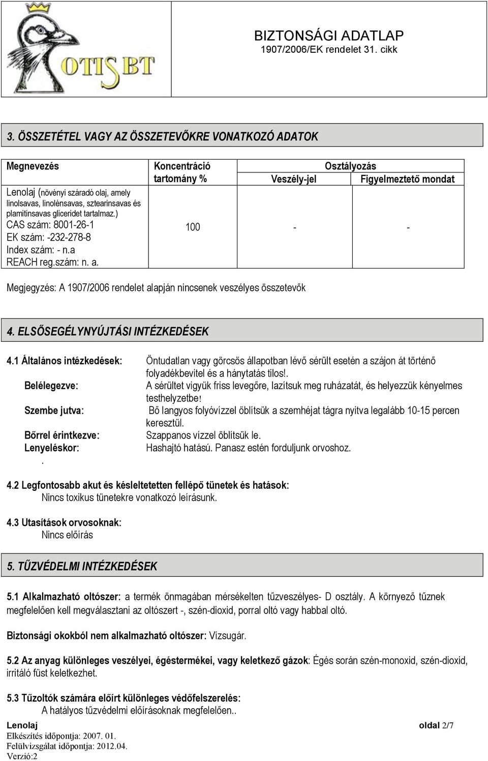 Koncentráció tartomány % Veszély-jel Osztályozás Figyelmeztető mondat 100 - - Megjegyzés: A 1907/2006 rendelet alapján nincsenek veszélyes összetevők 4. ELSŐSEGÉLYNYÚJTÁSI INTÉZKEDÉSEK 4.