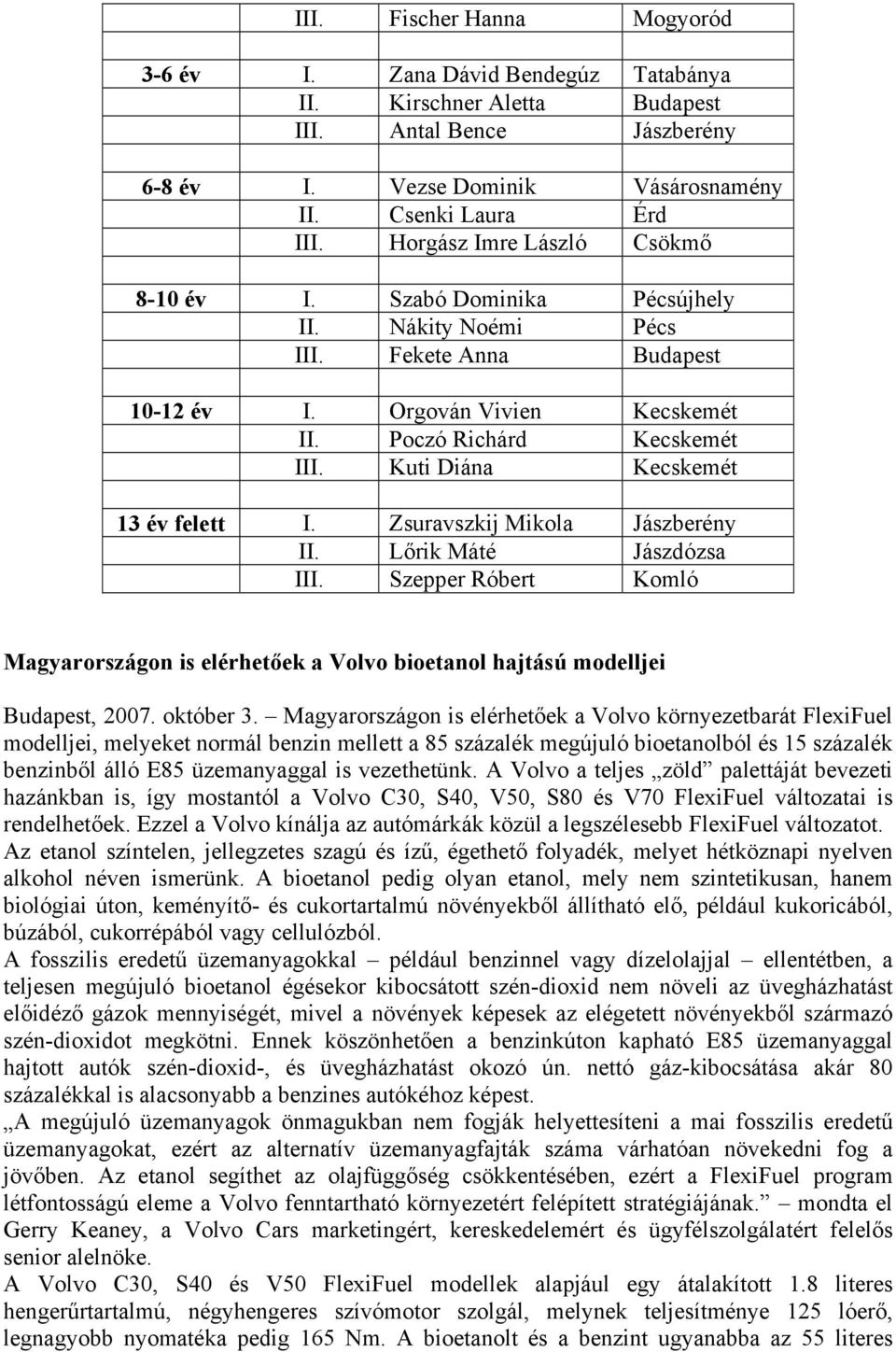 Kuti Diána Kecskemét 13 év felett I. Zsuravszkij Mikola Jászberény II. Lőrik Máté Jászdózsa III. Szepper Róbert Komló Magyarországon is elérhetőek a Volvo bioetanol hajtású modelljei Budapest, 2007.