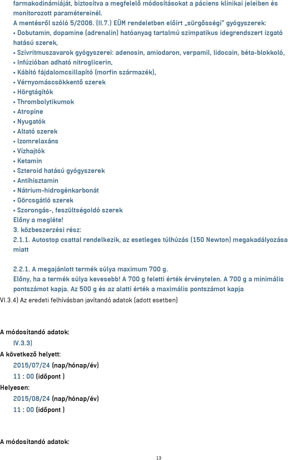 verpamil, lidocain, béta-blokkoló, Infúzióban adható nitroglicerin, Kábító fájdalomcsillapító (morfin származék), Vérnyomáscsökkentő szerek Hörgtágítók Thrombolytikumok Atropine Nyugatók Altató