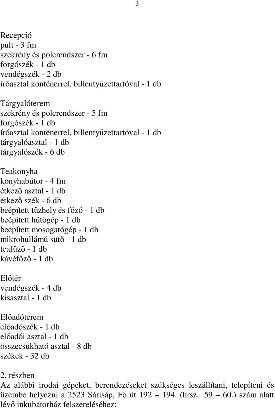 beépített hűtőgép - 1 db beépített mosogatógép - 1 db mikrohullámú sütő - 1 db teafűző - 1 db kávéfőző - 1 db Előtér vendégszék - 4 db kisasztal - 1 db Előadóterem előadószék - 1 db előadói asztal -