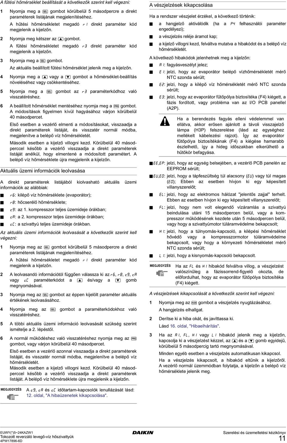 3 Nyomja meg a R gombot. Az aktuális beállított fűtési hőmérséklet jelenik meg a kijelzőn. 4 Nyomja meg a A vagy a Z gombot a hőmérséklet-beállítás növeléséhez vagy csökkentéséhez.