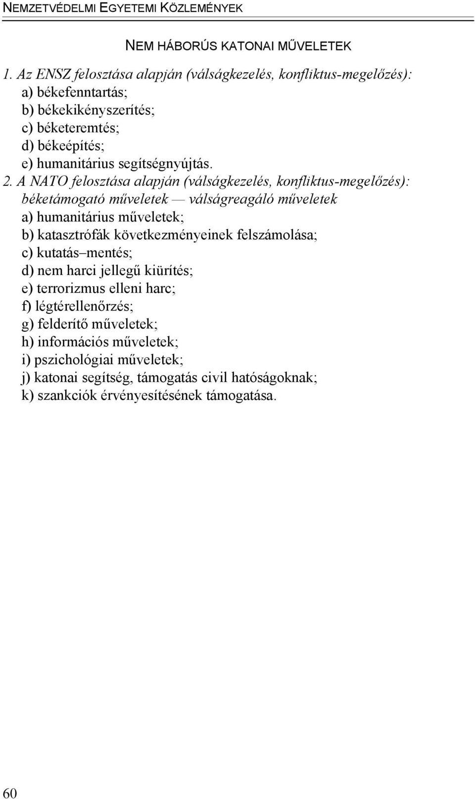 A NATO felosztása alapján (válságkezelés, konfliktus-megelőzés): béketámogató műveletek válságreagáló műveletek a) humanitárius műveletek; b) katasztrófák következményeinek