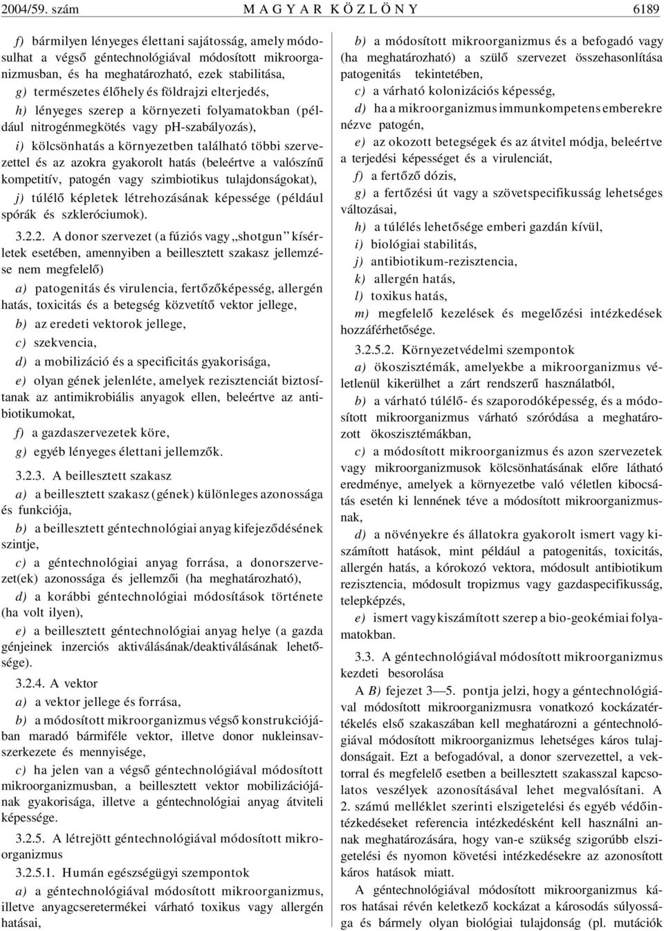 természetes élõhely és földrajzi elterjedés, h) lényeges szerep a környezeti folyamatokban (például nitrogénmegkötés vagy ph-szabályozás), i) kölcsönhatás a környezetben található többi szervezettel