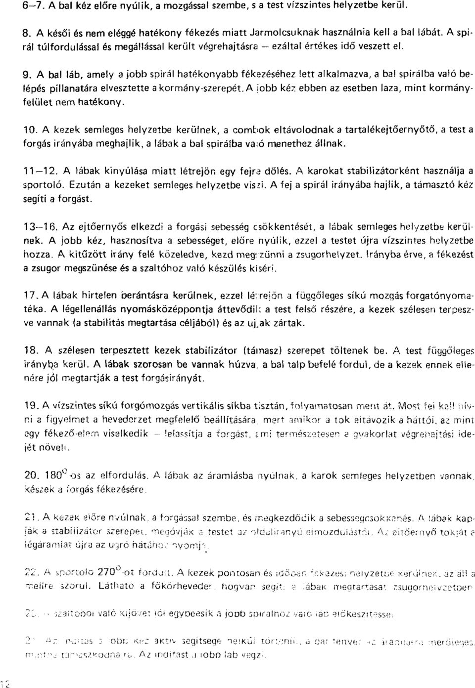 A bal láb, amely a jobb spirál hatékonyabb fékezéséhez lett alkalmazva, a bal spirálba való belépés pillanatára elvesztette a kormány-szerepét.