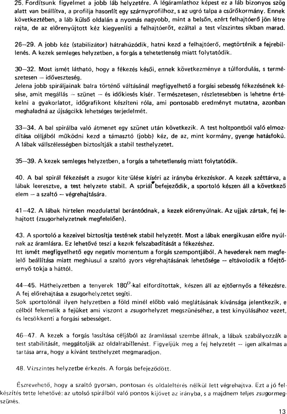 26 29. A jobb kéz (stabilizátor) hátrahúzódik, hatni kezd a felhajtóerő, megtörténik a fejrebillenés. A kezek semleges helyzetben, a forgás a tehetetlenség miatt folytatódik. 30 32.