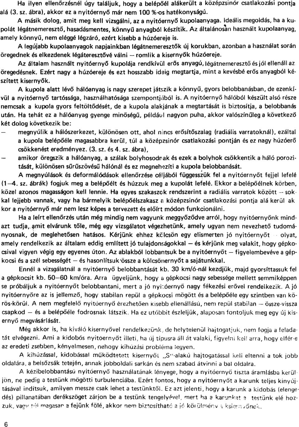 Az általánosan használt kupolaanyag, amely könnyű, nem eléggé légzáró, ezért kisebb a húzóereje is.