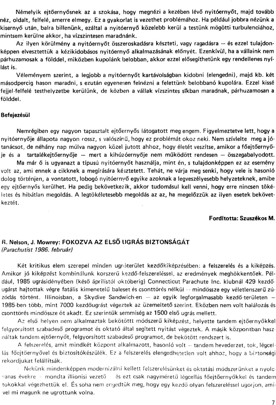 r Az ilyen körülmény a nyitóernyőt összeroskadásra készteti, vagy ragadásra és ezzel tulajdonképpen elvesztettük a kézikidobásos nyitóernyő alkalmazásának előnyét.