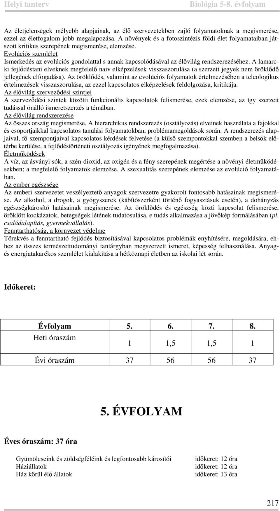 Evolúciós szemlélet Ismerkedés az evolúciós gondolattal s annak kapcsolódásával az élővilág rendszerezéséhez.