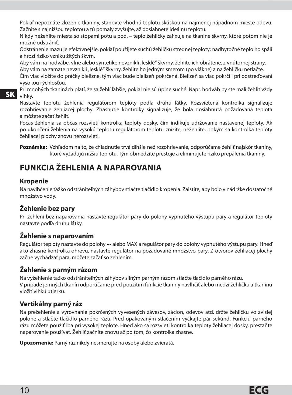 Odstránenie mazu je efektívnejšie, pokiaľ použijete suchú žehličku strednej teploty: nadbytočné teplo ho spáli a hrozí riziko vzniku žltých škvŕn.