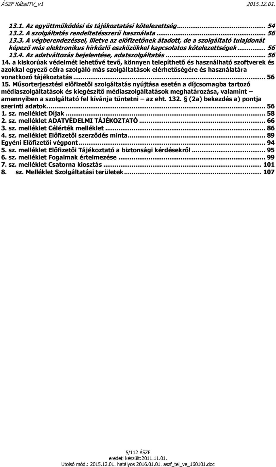 a kiskorúak védelmét lehetővé tevő, könnyen telepíthető és használható szoftverek és azokkal egyező célra szolgáló más szolgáltatások elérhetőségére és használatára vonatkozó tájékoztatás... 56 15.