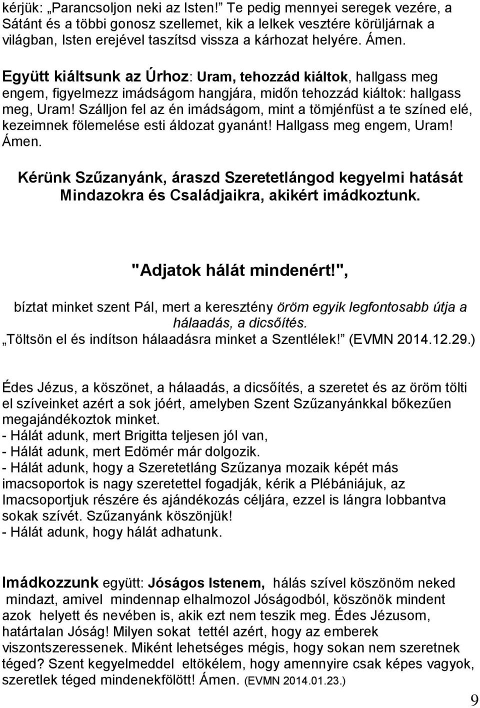 Együtt kiáltsunk az Úrhoz: Uram, tehozzád kiáltok, hallgass meg engem, figyelmezz imádságom hangjára, midőn tehozzád kiáltok: hallgass meg, Uram!