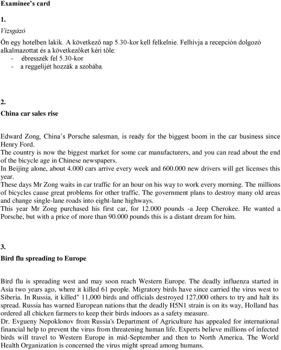The country is now the biggest market for some car manufacturers, and you can read about the end of the bicycle age in Chinese newspapers. In Beijing alone, about 4.000 cars arrive every week and 600.