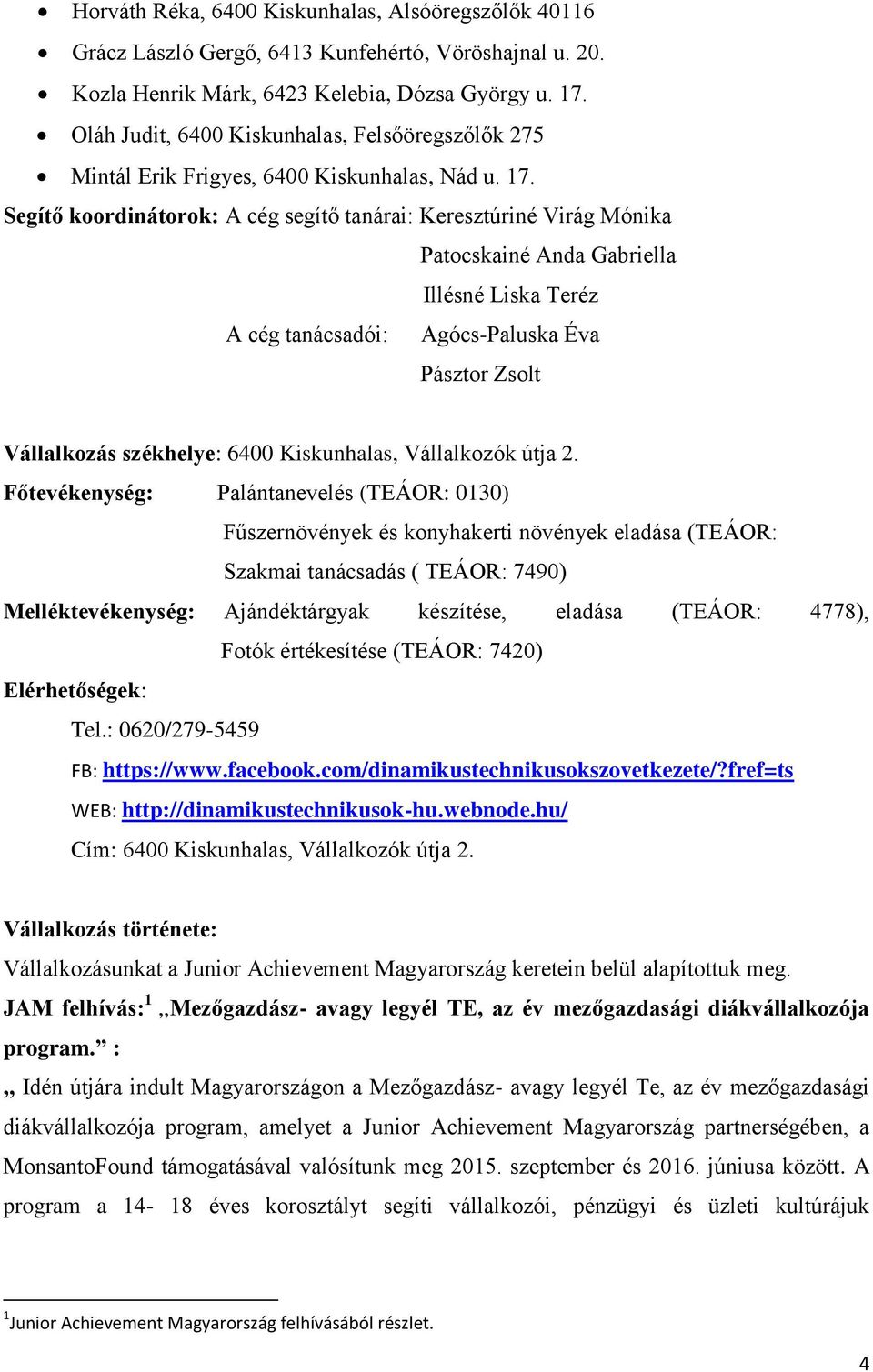 Segítő koordinátorok: A cég segítő tanárai: Keresztúriné Virág Mónika Patocskainé Anda Gabriella Illésné Liska Teréz A cég tanácsadói: Agócs-Paluska Éva Pásztor Zsolt Vállalkozás székhelye: 6400