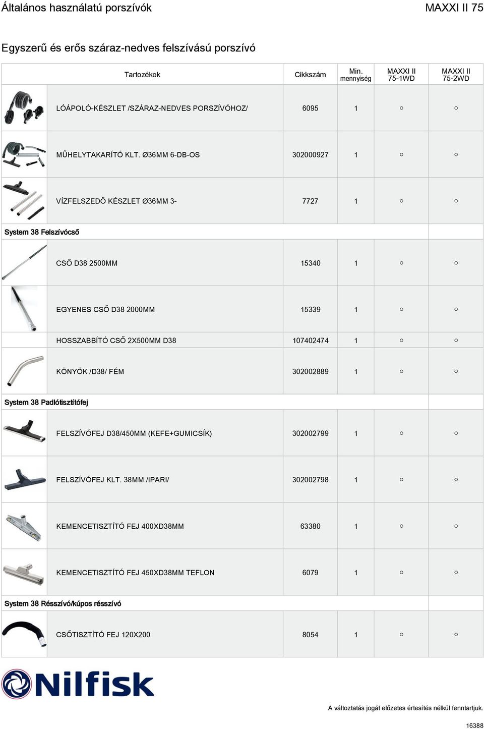 HOSSZABBÍTÓ CSŐ 2X500MM D38 107402474 1 KÖNYÖK /D38/ FÉM 302002889 1 System 38 Padlótisztítófej FELSZÍVÓFEJ D38/450MM (KEFE+GUMICSÍK) 302002799