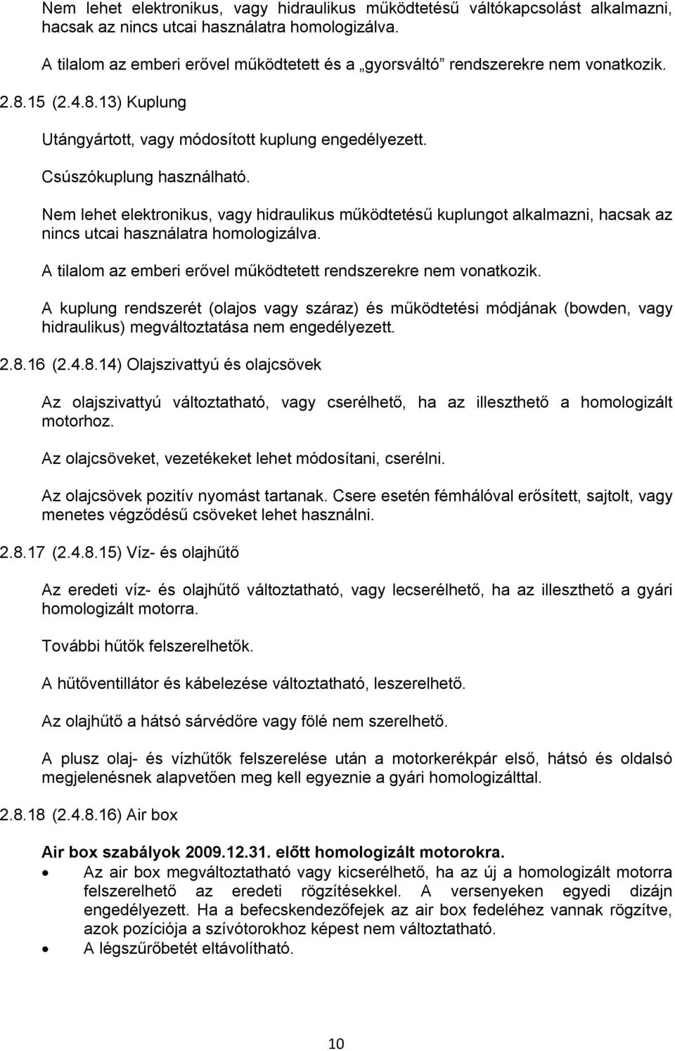 Nem lehet elektronikus, vagy hidraulikus működtetésű kuplungot alkalmazni, hacsak az nincs utcai használatra homologizálva. A tilalom az emberi erővel működtetett rendszerekre nem vonatkozik.