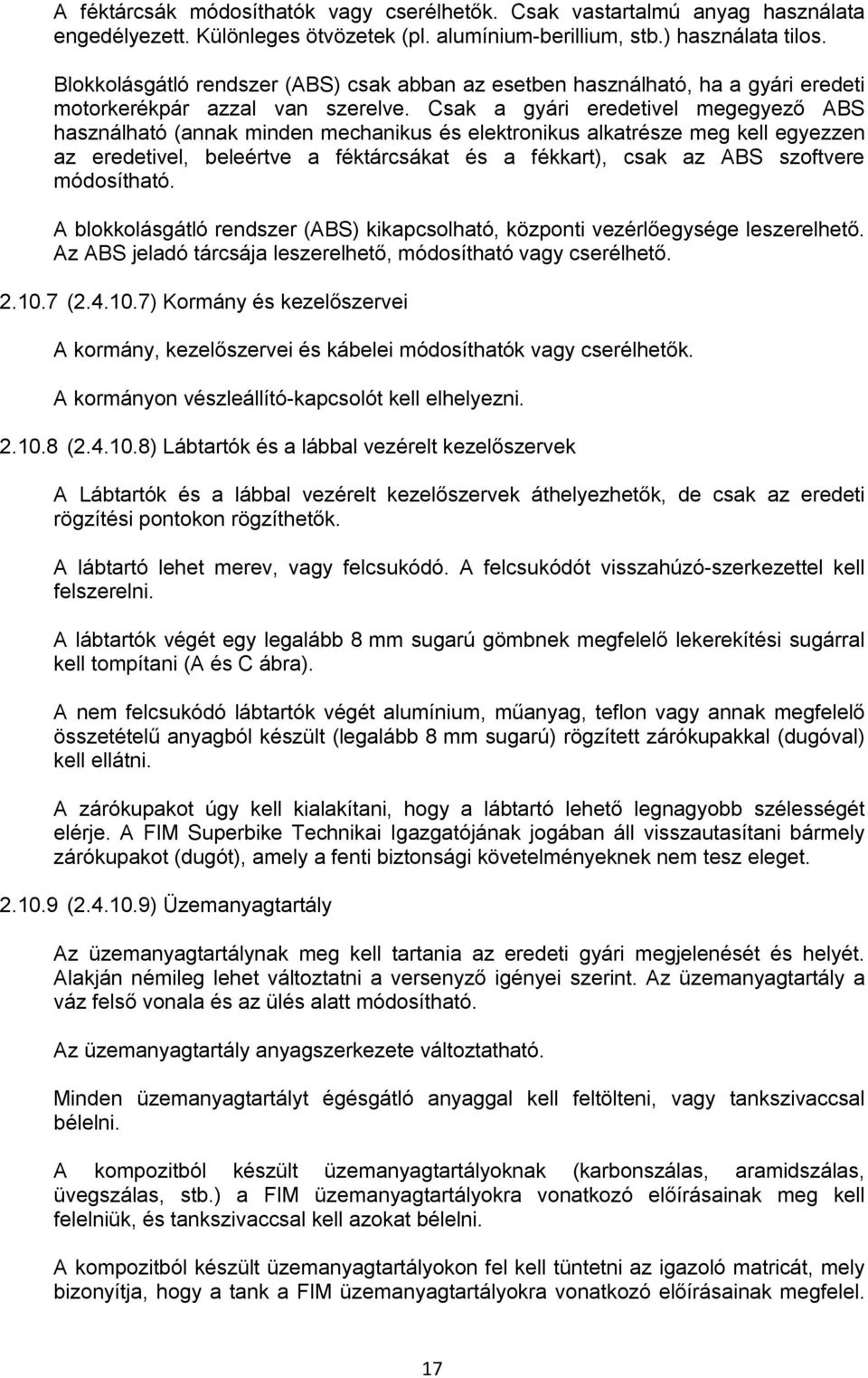 Csak a gyári eredetivel megegyező ABS használható (annak minden mechanikus és elektronikus alkatrésze meg kell egyezzen az eredetivel, beleértve a féktárcsákat és a fékkart), csak az ABS szoftvere