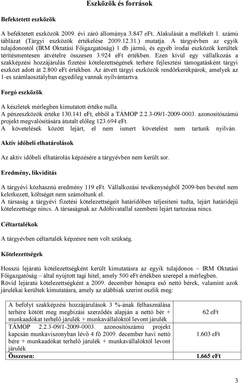 Ezen kívül egy vállalkozás a szakképzési hozzájárulás fizetési kötelezettségének terhére fejlesztési támogatásként tárgyi eszközt adott át 2.800 eft értékben.