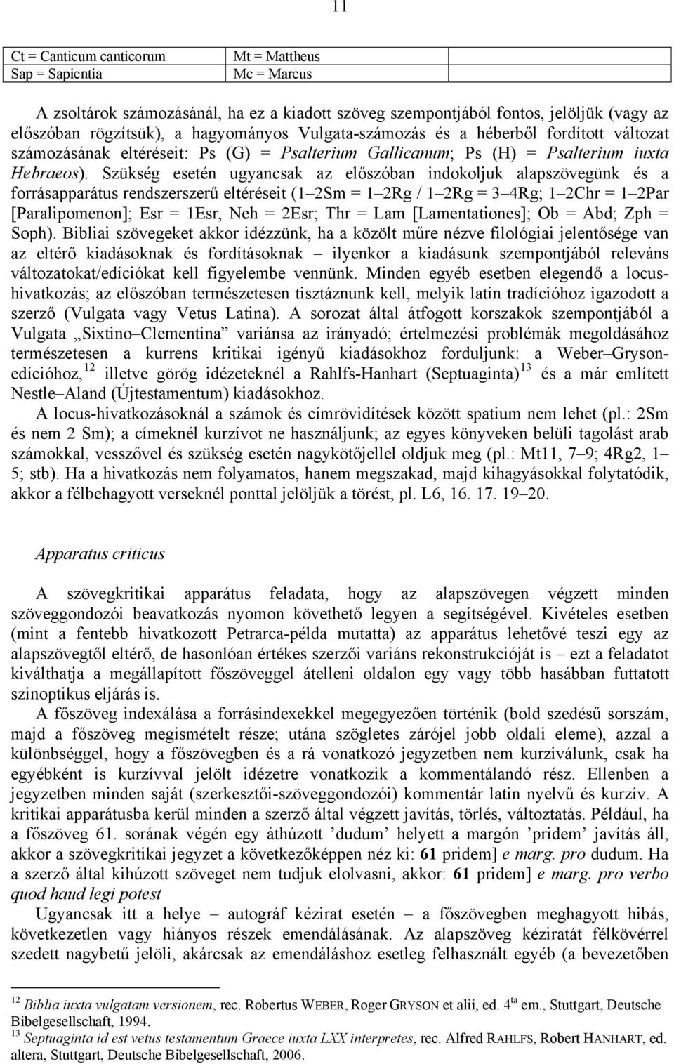 Szükség esetén ugyancsak az előszóban indokoljuk alapszövegünk és a forrásapparátus rendszerszerű eltéréseit (1 2Sm = 1 2Rg / 1 2Rg = 3 4Rg; 1 2Chr = 1 2Par [Paralipomenon]; Esr = 1Esr, Neh = 2Esr;