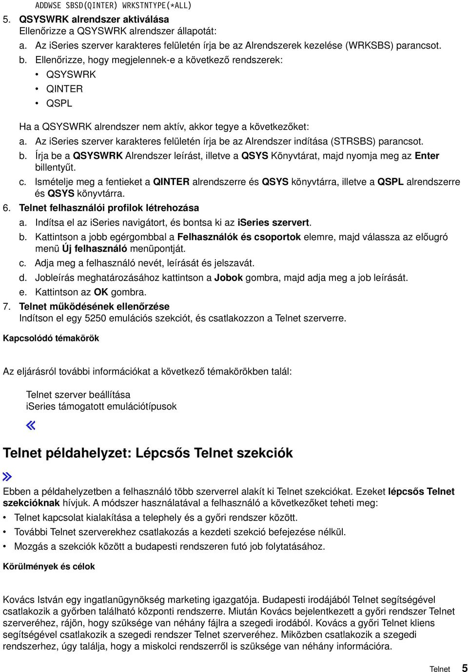 Az iseries szerer karakteres felületén írja be az Alrendszer indítása (STRSBS) parancsot. b. Írja be a QSYSWRK Alrendszer leírást, illete a QSYS Könytárat, majd nyomja meg az Enter billentyűt. c.