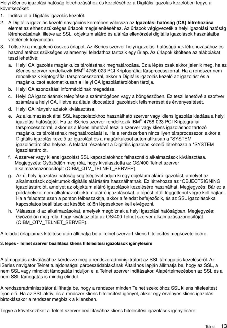 Az űrlapok égigezetik a helyi igazolási hatóság létrehozásának, illete az SSL, objektum aláíró és aláírás ellenőrzési digitális igazolások használatba ételének folyamatán. 3.