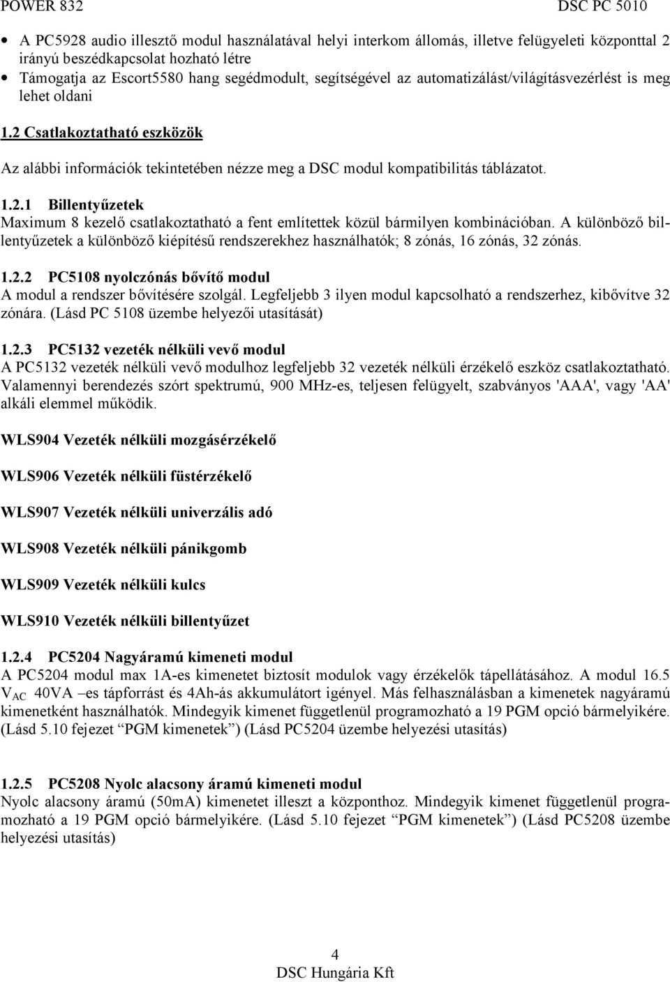 A különböző billentyűzetek a különböző kiépítésű rendszerekhez használhatók; 8 zónás, 16 zónás, 32 zónás. 1.2.2 PC5108 nyolczónás bővítő modul A modul a rendszer bővítésére szolgál.